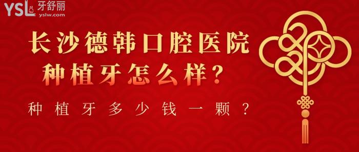 長沙德韓口腔，長沙德韓口腔種植牙多少錢一顆