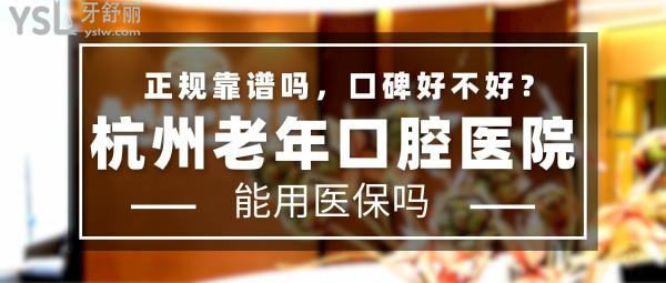 杭州老年口腔醫(yī)院正規(guī)靠譜嗎_地址在哪里_是否需要_視頻_口碑好不好_收費(fèi)標(biāo)準(zhǔn)_能用社保嗎?(正規(guī)靠譜/杭州市濱江區(qū)/是/口碑非常好/收費(fèi)中等/能用社保/牙科集團(tuán)連鎖)