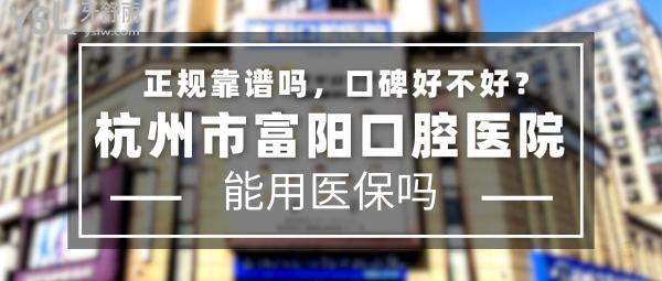 杭州市富陽口腔醫(yī)院正規(guī)靠譜嗎_地址在哪里_是否需要_視頻_口碑好不好_收費標準_能用社保嗎?(正規(guī)靠譜/杭州市富陽區(qū)/是/口碑非常好/收費中等/能用社保/牙科連鎖/中小學生窩溝封閉承辦醫(yī)療機構等)