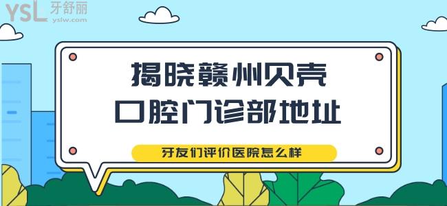 揭曉贛州貝殼口腔門(mén)診部地址 牙友們?cè)u(píng)價(jià)醫(yī)院怎么樣