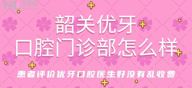 韶關(guān)優(yōu)牙口腔門診部怎么樣 患者評(píng)價(jià)優(yōu)牙口腔醫(yī)生好沒有亂收費(fèi)
