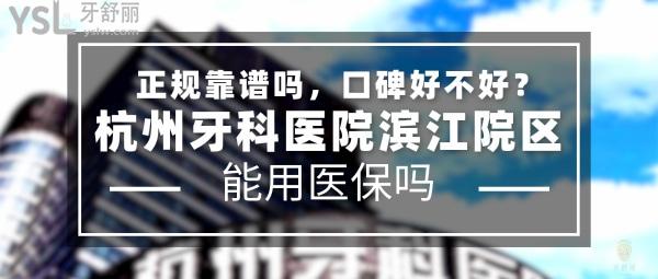 杭州牙科醫(yī)院濱江院區(qū)正規(guī)靠譜嗎_地址在哪里_是否需要_視頻_口碑好不好_收費標準_能用社保嗎?(正規(guī)靠譜/杭州市濱江區(qū)/是/口碑非常好/收費中等/能用社保/二級口腔醫(yī)院總院以及門診部/隸屬杭牙集團)