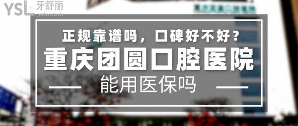 重慶團(tuán)圓口腔正規(guī)靠譜嗎_地址在哪里_是否需要_視頻_口碑好不好_收費(fèi)標(biāo)準(zhǔn)_能用社保嗎?(正規(guī)靠譜/重慶市九龍坡區(qū)/是/口碑非常好/收費(fèi)中等/能用社保/大型連鎖口腔牙科?？漆t(yī)院/二級口腔醫(yī)院)