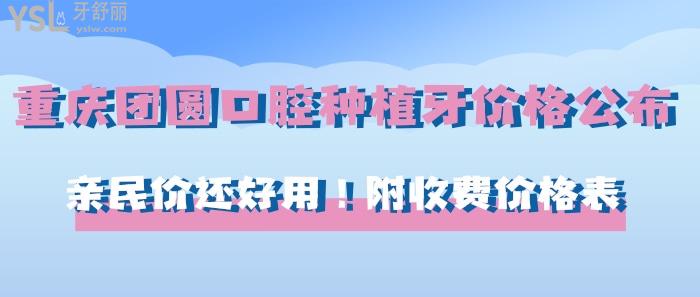 重慶團(tuán)圓口腔種植牙價(jià)格公布！親民價(jià)還好用！附收費(fèi)價(jià)格表！