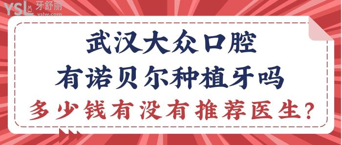 武漢大眾口腔有諾貝爾種植牙嗎？多少錢有沒有推薦醫(yī)生？