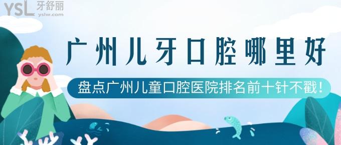 廣州兒牙口腔哪里好？盤(pán)點(diǎn)廣州兒童口腔醫(yī)院排名前十針不戳！