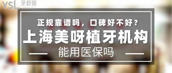 上海美呀植牙機(jī)構(gòu)正規(guī)靠譜嗎_地址在哪里_是否需要_視頻_口碑好不好_收費(fèi)標(biāo)準(zhǔn)_能用社保嗎?(正規(guī)靠譜/上海市長寧區(qū)、上海市楊浦區(qū)/是/口碑非常好/收費(fèi)中等/暫不能用社保/一城兩院)