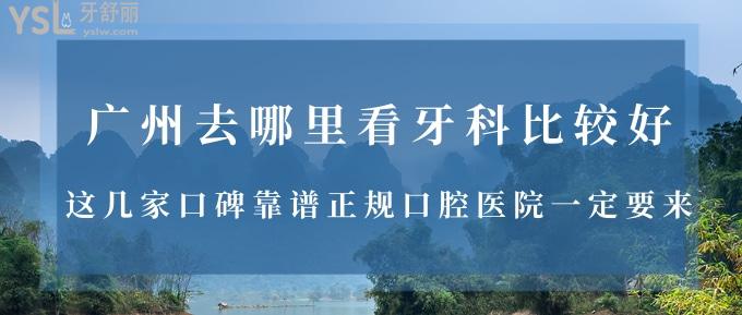 廣州去哪里看牙科比較好？這幾家口碑靠譜正規(guī)口腔醫(yī)院一定要來哦！