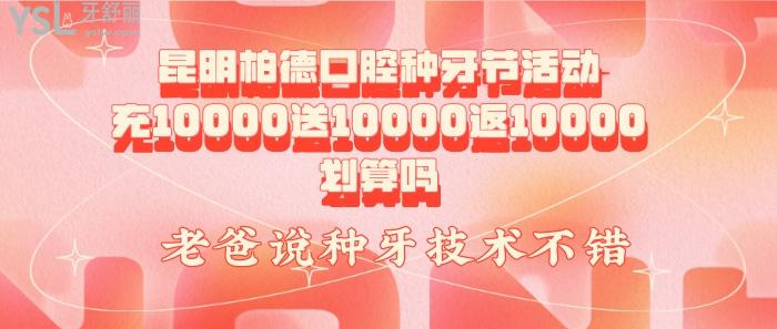 昆明柏德口腔種牙節(jié)活動充10000送10000返10000劃算嗎，.jpg