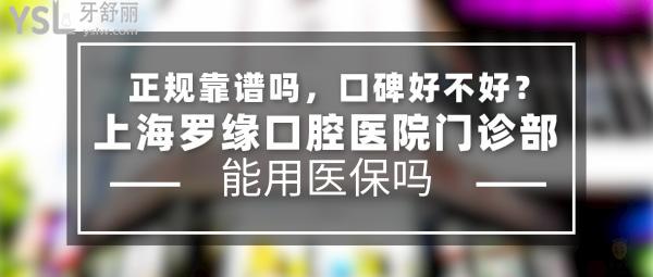 上海羅緣口腔醫(yī)院門診部正規(guī)靠譜嗎_地址_視頻_口碑好不好_收費標準_能用社保嗎?(正規(guī)靠譜/上海寶山區(qū)/口碑非常好/收費中低/暫不能用社保/牙科連鎖)