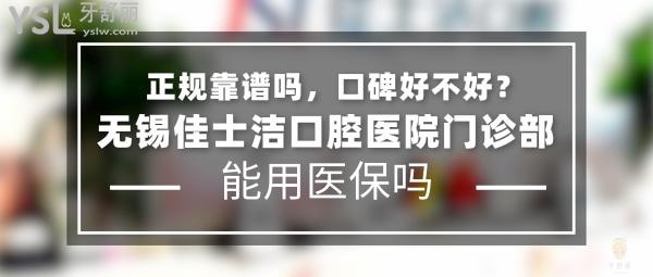 佳士潔口腔正規(guī)靠譜嗎_地址_視頻_口碑好不好_收費(fèi)標(biāo)準(zhǔn)_能用社保嗎?(正規(guī)靠譜/無(wú)錫市梁溪區(qū)、新吳區(qū)/口碑非常好/收費(fèi)中等/能用社保/一城三院/二級(jí)口腔醫(yī)院/展播單位/牙科連鎖)