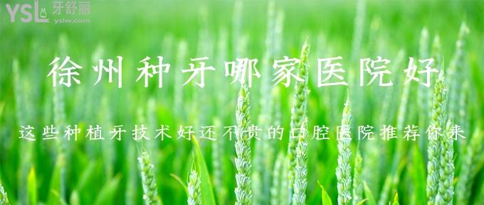 徐州種牙哪家醫(yī)院好？這些種植牙技術好還不貴的口腔醫(yī)院推薦你來！