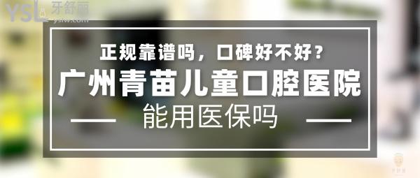 廣州青苗兒童口腔醫(yī)院正規(guī)靠譜嗎_地址_視頻_口碑好不好_收費(fèi)標(biāo)準(zhǔn)_能用社保嗎?(正規(guī)靠譜/廣州市天河區(qū)、越秀區(qū)/口碑非常好/收費(fèi)中等/暫不能用社保/特色兒牙/一城三院)