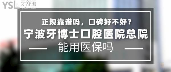 寧波牙博士口腔醫(yī)院總院正規(guī)靠譜嗎_地址在哪里_是否需要_視頻_口碑好不好_收費標準_能用社保嗎?(正規(guī)靠譜/寧波市鄞州區(qū)/是/口碑非常好/收費中等/能用社保/20多年精益求精的科學研究)