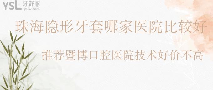 珠海隱形牙套哪家醫(yī)院比較好?推薦暨博口腔技術(shù)好價(jià)不高!