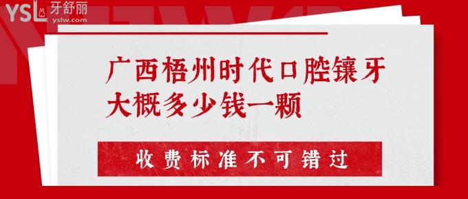 廣西梧州時代口腔鑲牙大概多少錢一顆