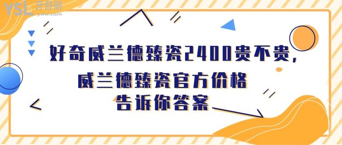 威蘭德臻瓷2400貴不貴，威蘭德臻瓷官方價格
