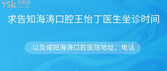 海濤口腔王怡丁醫(yī)生坐診時(shí)間，咸陽海濤口腔醫(yī)院地址、