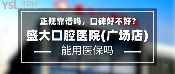 盛大口腔醫(yī)院(廣場店)正規(guī)靠譜嗎_地址在哪里_是否需要_視頻_口碑好不好_收費標準_能用社保嗎?(正規(guī)靠譜/沈陽市鐵西區(qū)/是/口碑非常好/收費中等/能用社保)