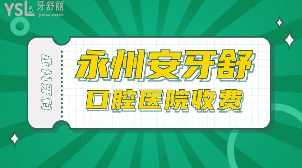 永州安牙舒口腔醫(yī)院收費標(biāo)準(zhǔn)怎么樣,種植牙/矯正牙齒價目表更新至2022年比較便宜又好