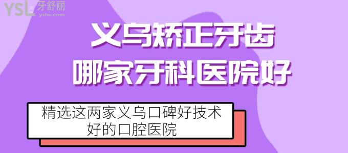 義烏矯正牙齒哪家牙科醫(yī)院好 精選這兩家義烏口碑好技術(shù)好的口腔醫(yī)院