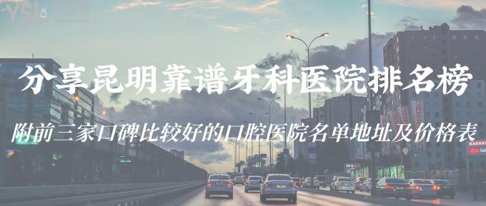分享昆明靠譜牙科醫(yī)院排名榜！附前三家口碑比較好的口腔醫(yī)院名單地址及價格表！