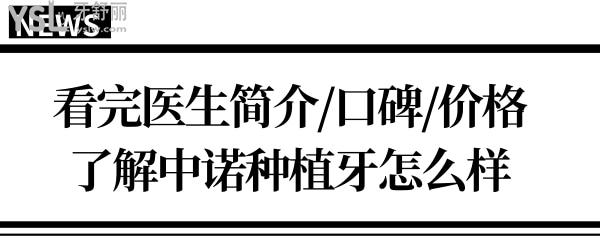 石家莊中諾口腔醫(yī)院種植牙如何?看完醫(yī)生簡介/口碑評價/價格表便一清二楚.jpg