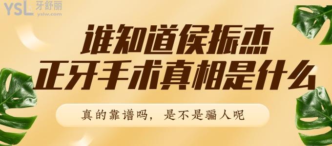誰知道侯振杰正牙手術真相是什么 真的靠譜嗎 是不是騙人呢