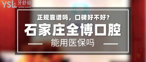 石家莊全博口腔正規(guī)靠譜嗎_地址_視頻_口碑好不好_收費(fèi)標(biāo)準(zhǔn)_能用社保嗎?(正規(guī)靠譜/石家莊市裕華區(qū)、新華區(qū)、長(zhǎng)安區(qū)/口碑非常好/收費(fèi)中等/暫不能用社保)