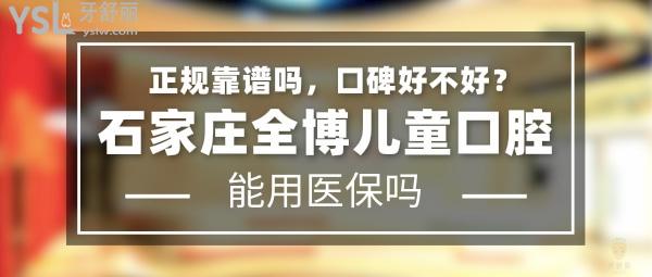 石家莊全博兒童口腔正規(guī)靠譜嗎_地址_視頻_口碑好不好_收費標準_能用社保嗎?(正規(guī)靠譜/石家莊市長安區(qū)/口碑非常好/收費中等/暫不能用社保)