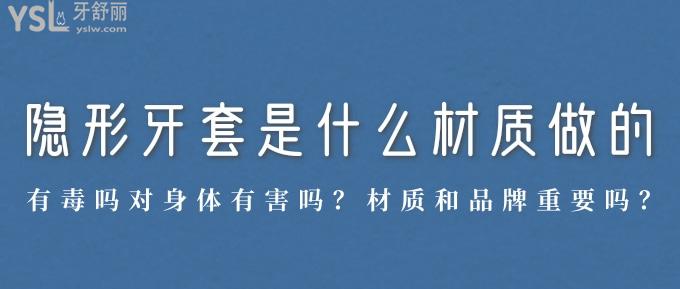 隱形牙套是什么材質(zhì)做的？有毒嗎對身體有害嗎？材質(zhì)和品牌重要嗎？