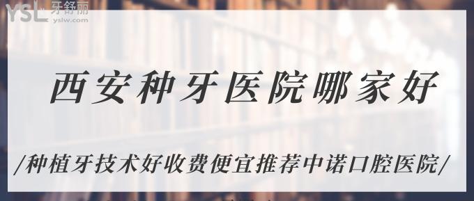 西安種牙醫(yī)院哪家好？種植牙技術(shù)好收費(fèi)便宜推薦中諾口腔醫(yī)院！