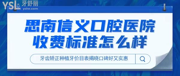 思南信義口腔醫(yī)院收費標準怎么樣,牙齒矯正種植牙價目表揭曉口碑好又實惠