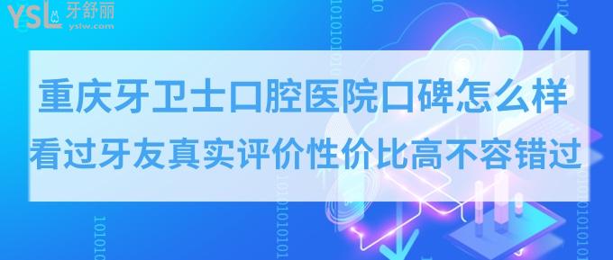 重慶牙衛(wèi)士口腔醫(yī)院口碑怎么樣？性價比高正規(guī)口腔醫(yī)院排名牙友推薦！