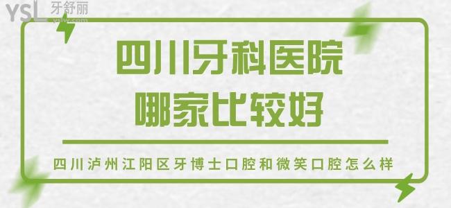 四川牙科醫(yī)院哪家比較好，定位四川瀘州江陽區(qū)牙博士口腔和微笑口腔怎么樣