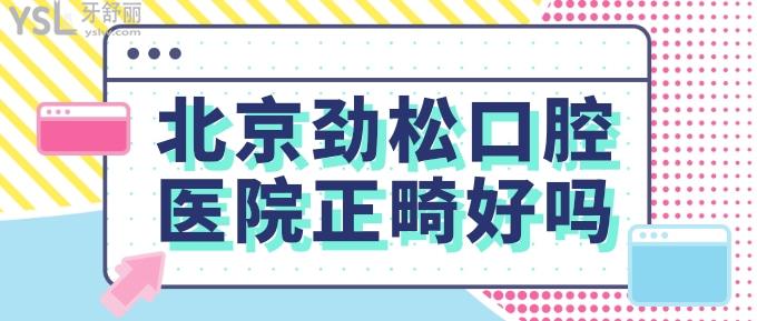 北京勁松口腔醫(yī)院正畸好嗎