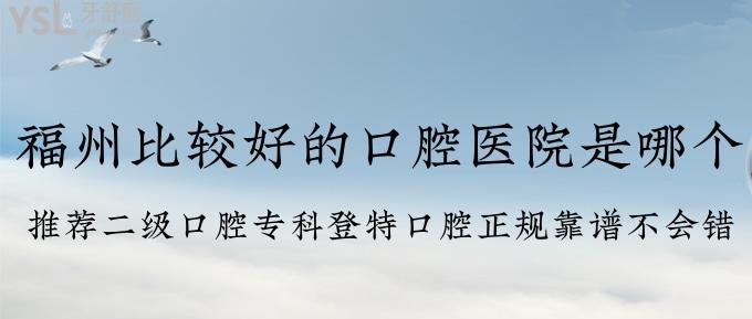 福州比較好的口腔醫(yī)院是哪個？推薦二級口腔?？频翘乜谇徽?guī)靠譜不會錯！