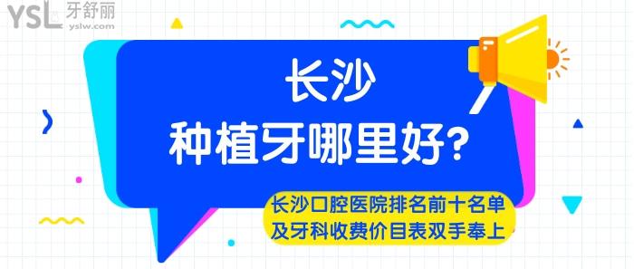 長(zhǎng)沙種植牙哪里好，長(zhǎng)沙口腔醫(yī)院排名前十，長(zhǎng)沙牙科收費(fèi)價(jià)目表