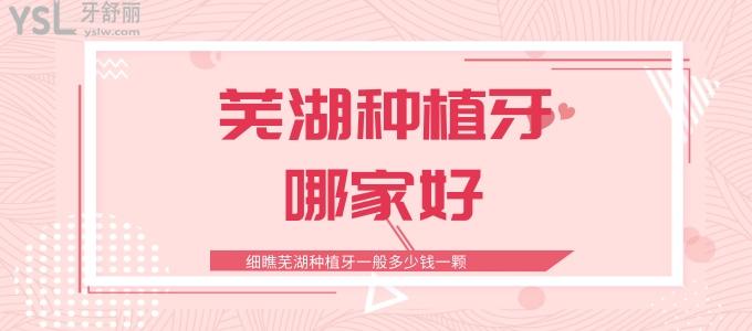 蕪湖種植牙哪家好，細(xì)瞧蕪湖種植牙一般多少錢一顆