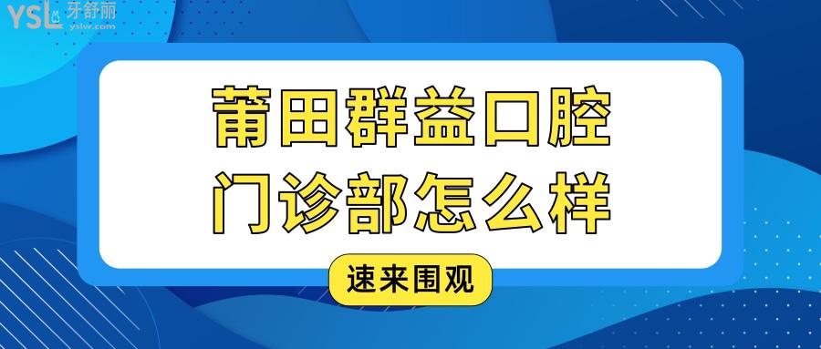 莆田群益口腔門診部怎么樣