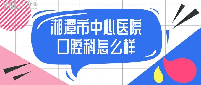 湘潭市**口腔科怎么樣