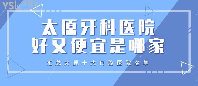 太原牙科醫(yī)院好又便宜是哪家？匯總太原十大口腔醫(yī)院名單