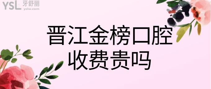 晉江金榜口腔收費(fèi)貴嗎