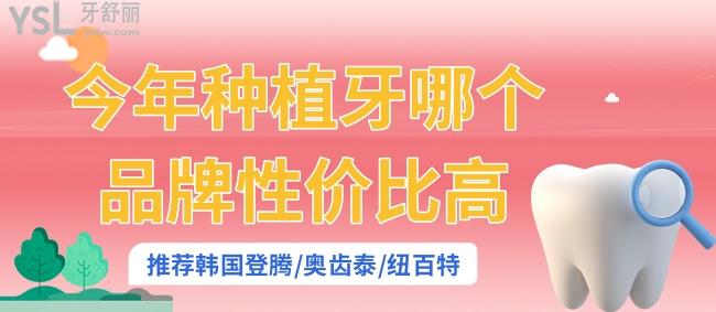 今年種植牙哪個(gè)品牌性價(jià)比高 推薦韓國(guó)登騰/奧齒泰/紐百特
