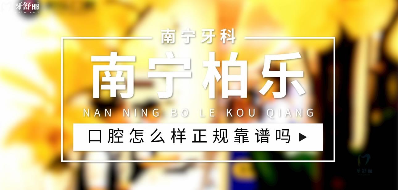 南寧柏樂口腔正規(guī)靠譜嗎_地址_視頻_口碑好不好_收費標準_能用社保嗎?(正規(guī)靠譜/南寧市興寧區(qū)/口碑非常好/收費中等/能用社保)