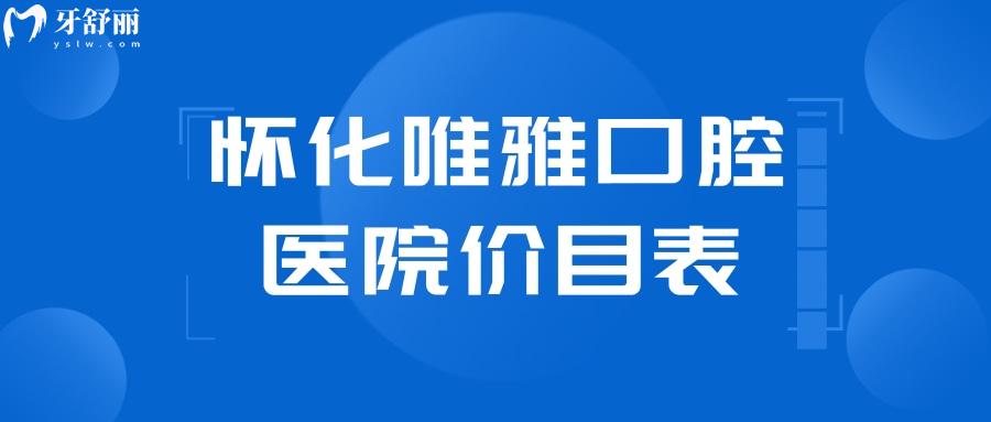 懷化唯雅口腔醫(yī)院價目表