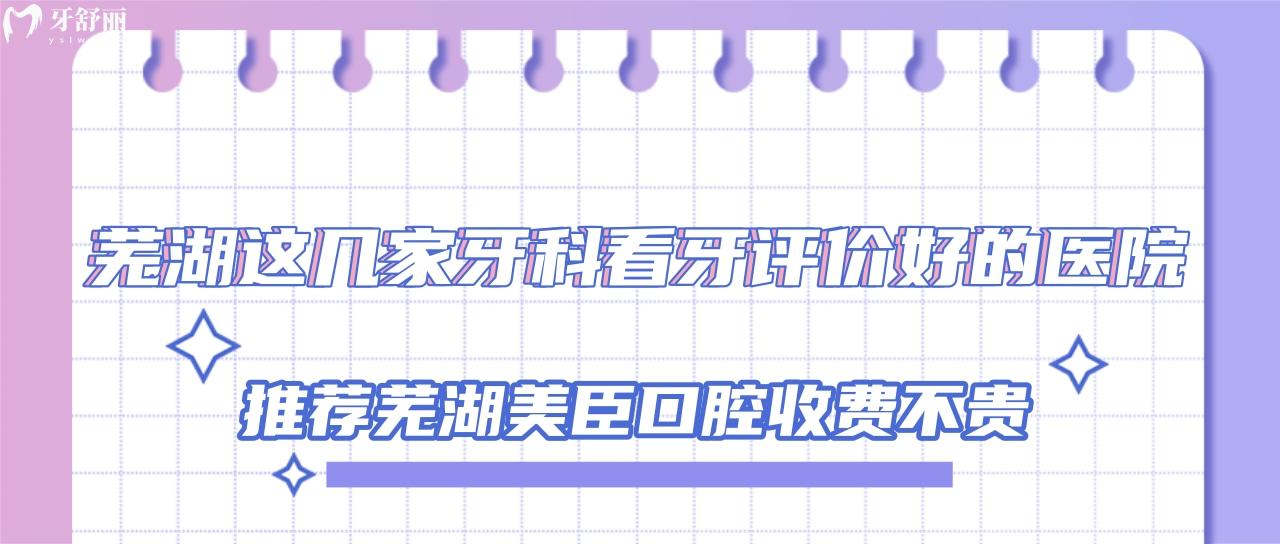 蕪湖這幾家牙科看牙評(píng)價(jià)好的醫(yī)院推薦蕪湖美臣口腔收費(fèi)不貴！