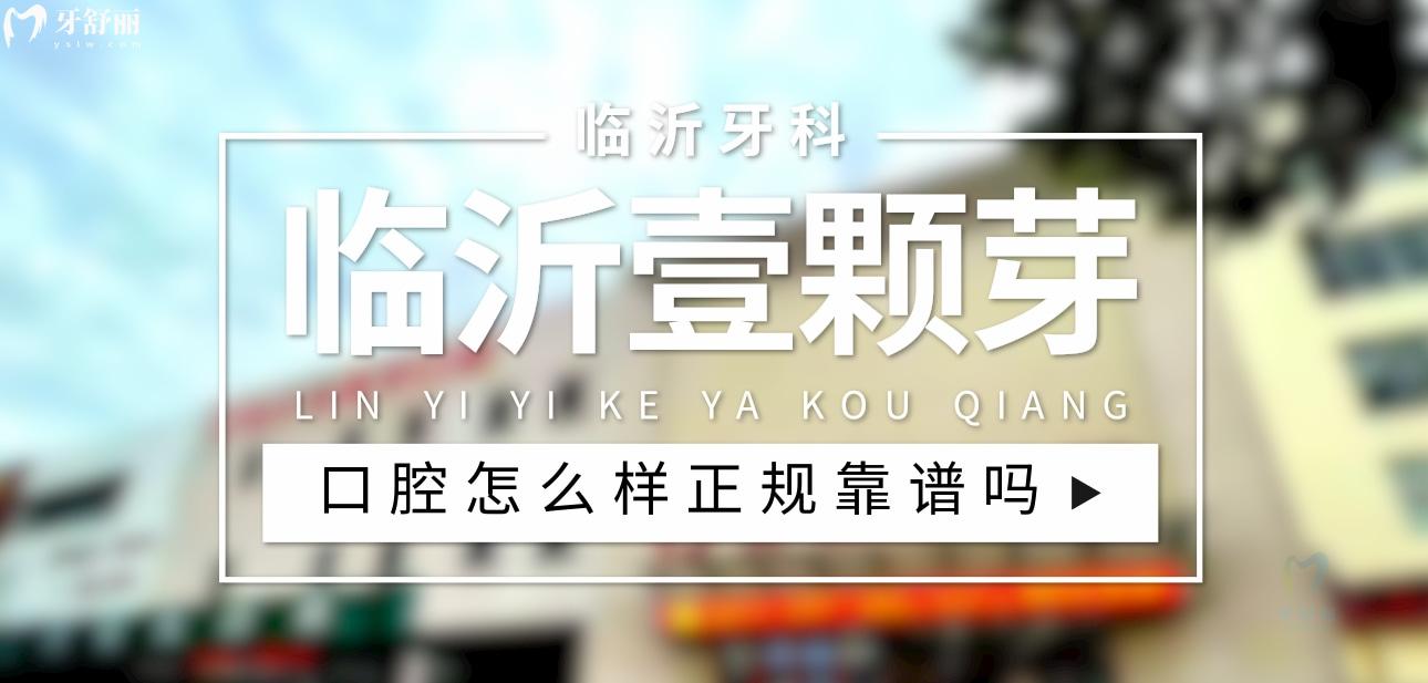 臨沂壹顆芽口腔正規(guī)靠譜嗎_地址_視頻_口碑好不好_收費(fèi)標(biāo)準(zhǔn)_能用社保嗎?(正規(guī)靠譜/臨沂市蘭山區(qū)/口碑比較好/收費(fèi)中低/暫不能用社保)
