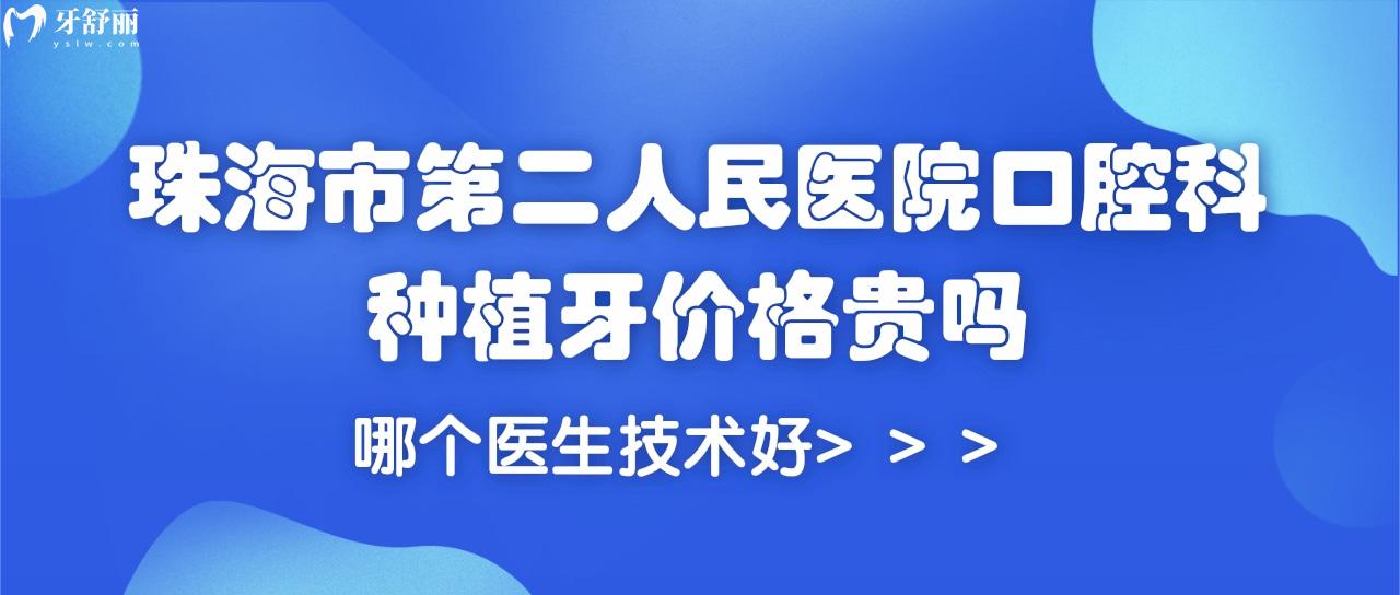 珠海市**醫(yī)院口腔科種植牙價格貴嗎?哪個醫(yī)生技術好？