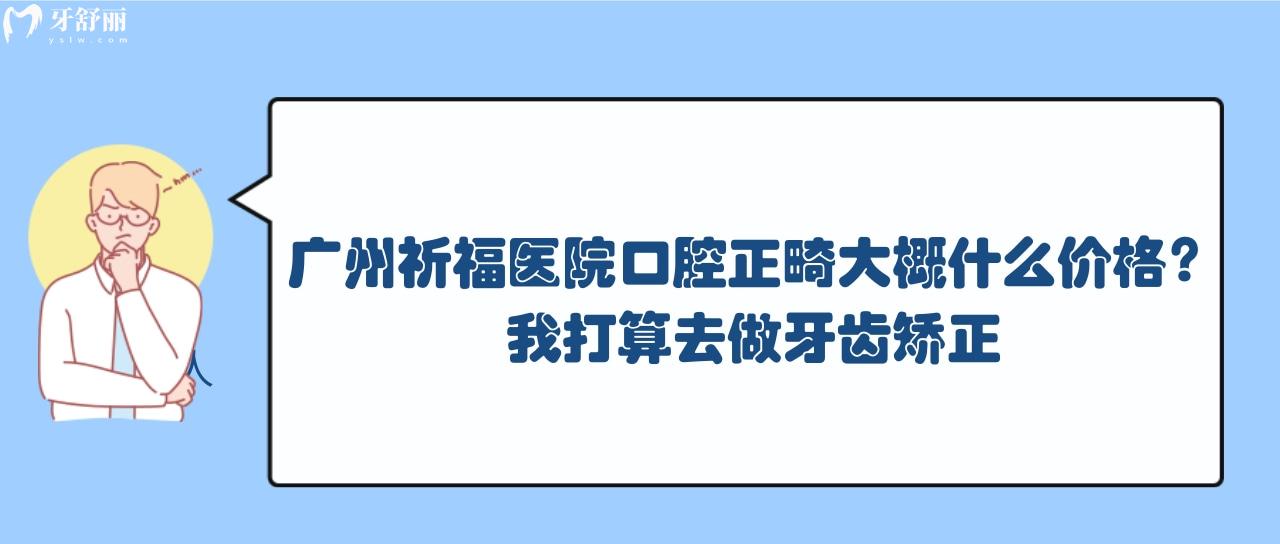 廣州祈福醫(yī)院口腔正畸大概什么價(jià)格